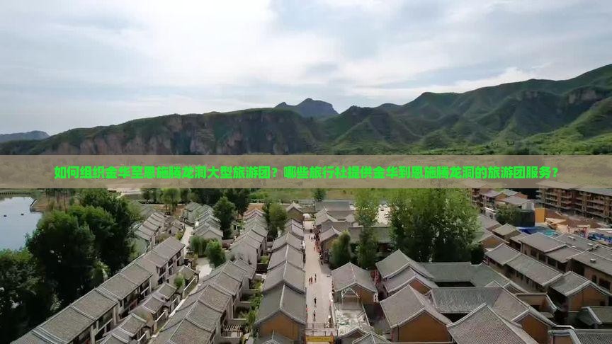 如何组织金华至恩施腾龙洞大型旅游团？哪些旅行社提供金华到恩施腾龙洞的旅游团服务？