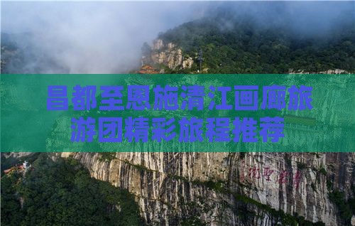昌都至恩施清江画廊旅游团精彩旅程推荐