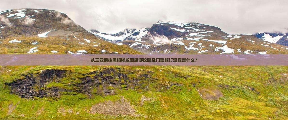 从三亚前往恩施腾龙洞旅游攻略及门票预订流程是什么？