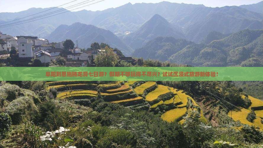 阜阳到恩施腾龙洞七日游？假期不够玩得不尽兴？试试沉浸式旅游新体验！