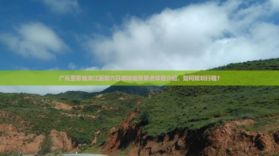 广元至恩施清江画廊六日游攻略及景点详细介绍，如何规划行程？