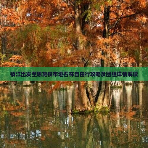 镇江出发至恩施梭布垭石林自由行攻略及团组详情解读
