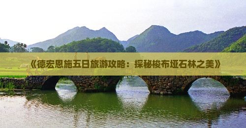 《德宏恩施五日旅游攻略：探秘梭布垭石林之美》