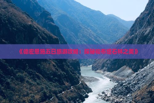 《德宏恩施五日旅游攻略：探秘梭布垭石林之美》