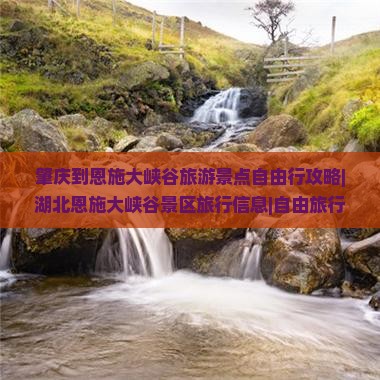 肇庆到恩施大峡谷旅游景点自由行攻略|湖北恩施大峡谷景区旅行信息|自由旅行社推荐