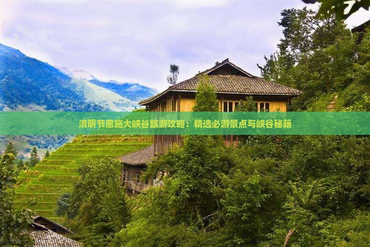 清明节恩施大峡谷旅游攻略：精选必游景点与峡谷秘籍
