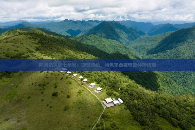 四月访恩施七星寨：游览路线、特色美食推荐及住宿指南