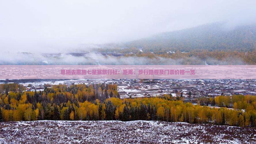 恩施去恩施七星寨旅行社：距离、步行路程及门票价格一览