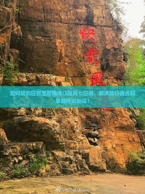 如何规划日照至恩施清江画廊七日游，解决旅行痛点和掌握热词新词？