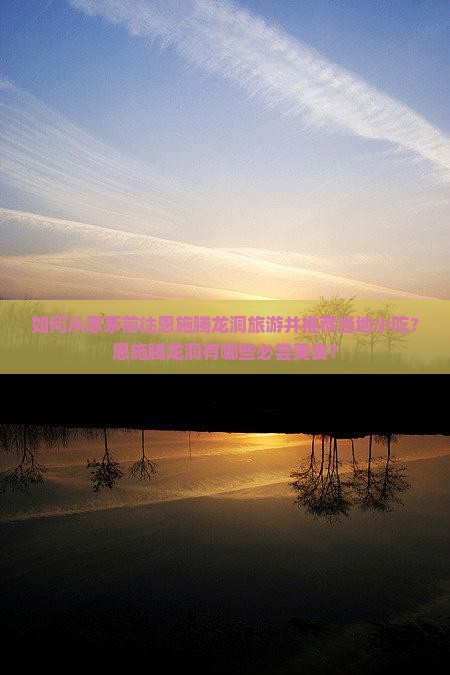 如何从思茅前往恩施腾龙洞旅游并推荐当地小吃？恩施腾龙洞有哪些必尝美食？