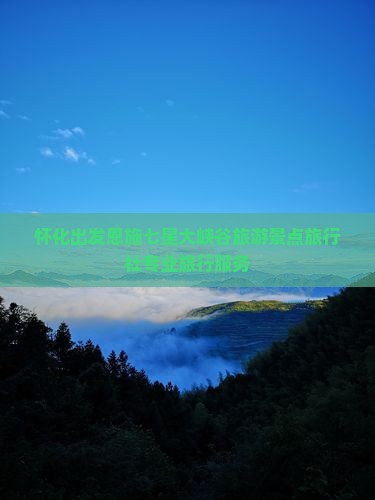 怀化出发恩施七星大峡谷旅游景点旅行社专业旅行服务