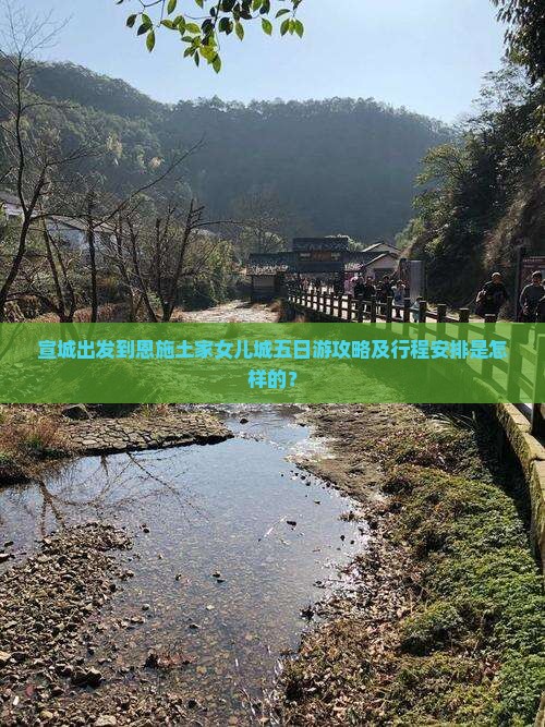 宣城出发到恩施土家女儿城五日游攻略及行程安排是怎样的？