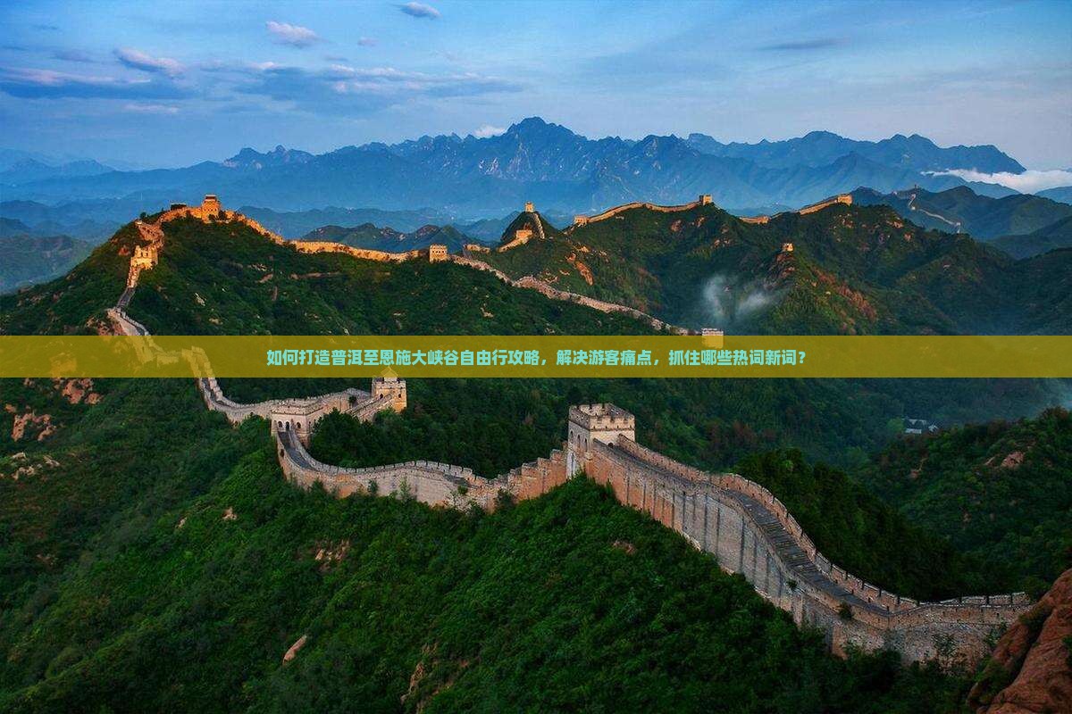 如何打造普洱至恩施大峡谷自由行攻略，解决游客痛点，抓住哪些热词新词？