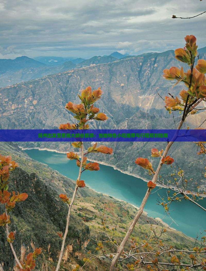 抚州出发至恩施大峡谷旅游：当地特色小吃推荐与行程规划指南