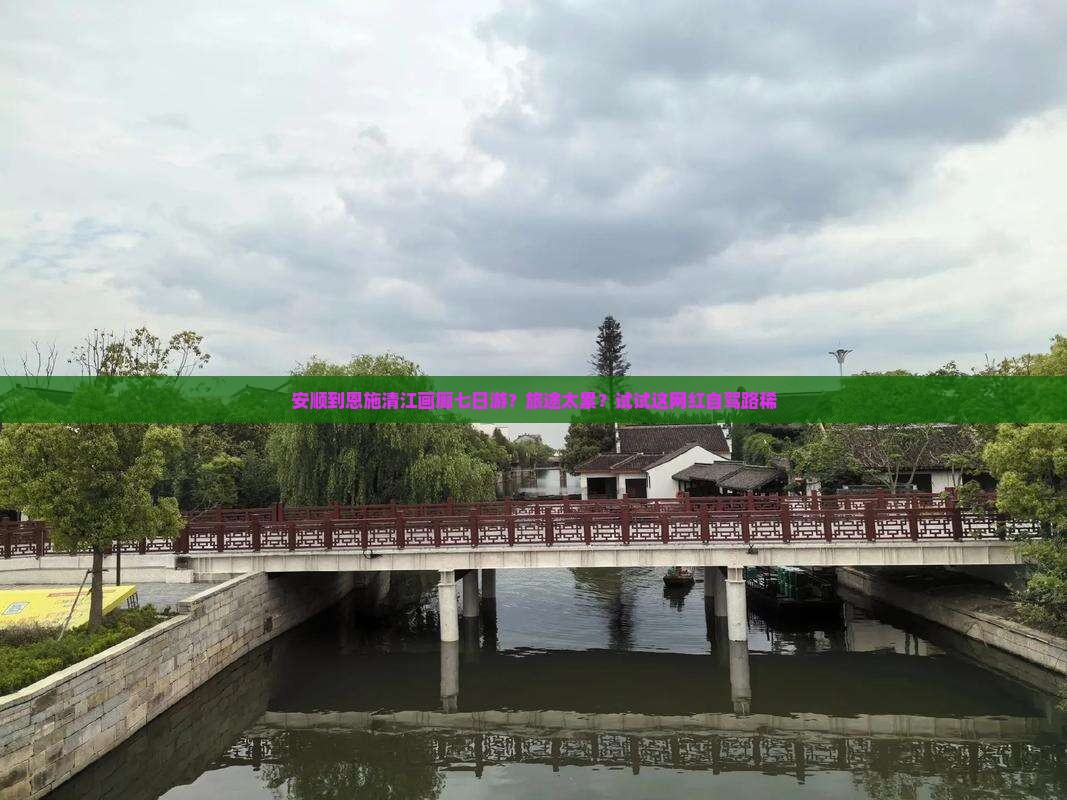 安顺到恩施清江画廊七日游？旅途太累？试试这网红自驾路稀