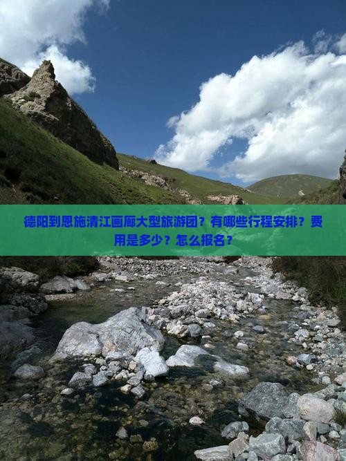 德阳到恩施清江画廊大型旅游团？有哪些行程安排？费用是多少？怎么报名？