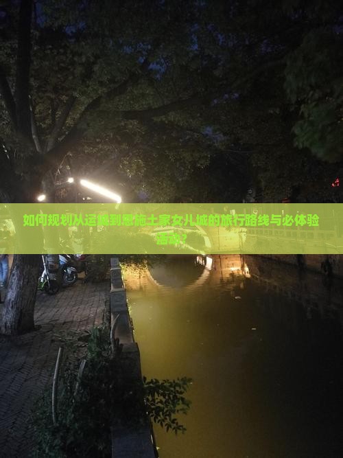 如何规划从运城到恩施土家女儿城的旅行路线与必体验活动？