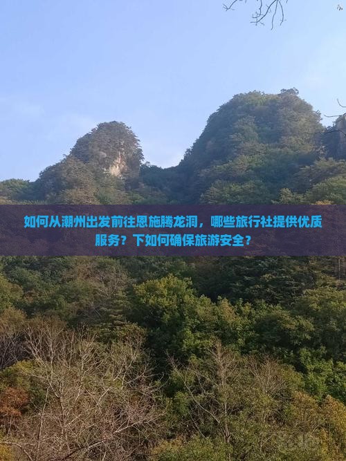 如何从潮州出发前往恩施腾龙洞，哪些旅行社提供优质服务？下如何确保旅游安全？
