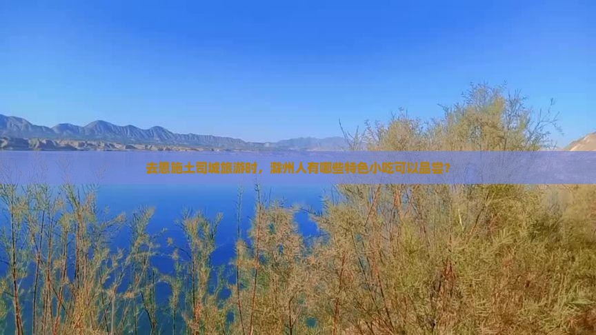 去恩施土司城旅游时，滁州人有哪些特色小吃可以品尝？