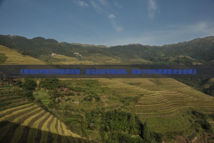 《恩施梭布垭石林旅游攻略：宜宾出发专题指南，美食小吃与旅游景点全收录》