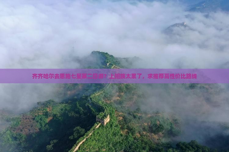 齐齐哈尔去恩施七星寨二日游？上班族太累了，求推荐高性价比路线