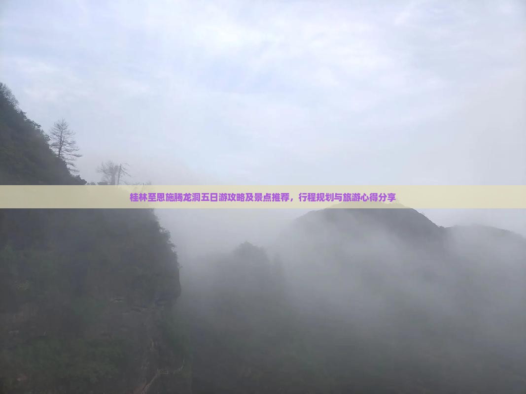 桂林至恩施腾龙洞五日游攻略及景点推荐，行程规划与旅游心得分享