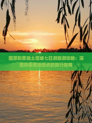 固原到恩施土司城七日游旅游攻略：深度探索恩施景点的旅行指南