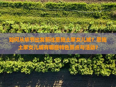 如何从毕节出发前往恩施土家女儿城？恩施土家女儿城有哪些特色景点与活动？
