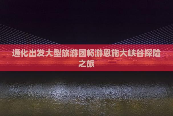 通化出发大型旅游团畅游恩施大峡谷探险之旅 通化出发大型旅游团畅游恩施大峡谷探险之旅