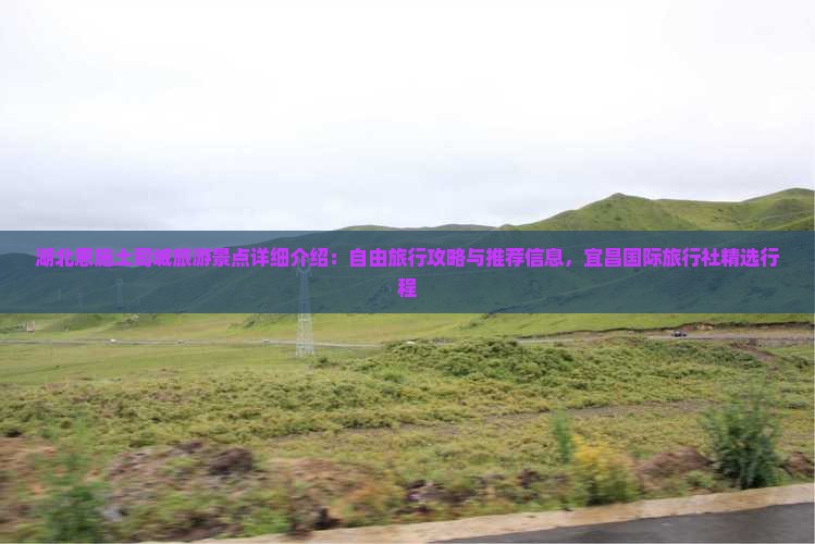湖北恩施土司城旅游景点详细介绍:自由旅行攻略与推荐信息,宜昌国际旅行社精选行程 湖北恩施土司城旅游景点详细介绍:自由旅行攻略与推荐信息,宜昌国际旅行社精选行程
