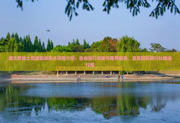湖北恩施土司城旅游景点详细介绍:自由旅行攻略与推荐信息,宜昌国际旅行社精选行程 湖北恩施土司城旅游景点详细介绍:自由旅行攻略与推荐信息,宜昌国际旅行社精选行程