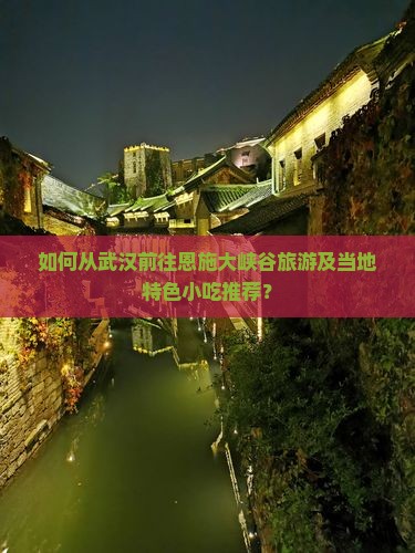 如何从武汉前往恩施大峡谷旅游及当地特色小吃推荐? 如何从武汉前往恩施大峡谷旅游及当地特色小吃推荐?