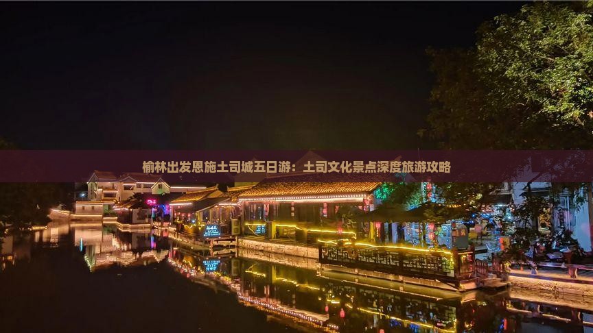 榆林出发恩施土司城五日游：土司文化景点深度旅游攻略