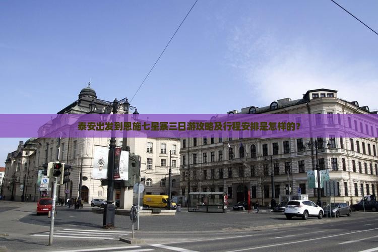 泰安出发到恩施七星寨三日游攻略及行程安排是怎样的? 泰安出发到恩施七星寨三日游攻略及行程安排是怎样的?
