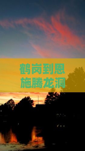 鹤岗到恩施腾龙洞自由行攻略及费用指南 鹤岗到恩施腾龙洞自由行攻略及费用指南
