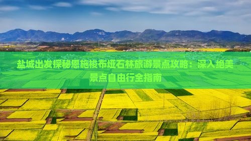 盐城出发探秘恩施梭布垭石林旅游景点攻略：深入绝美景点自由行全指南
