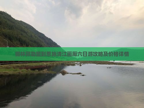 锡林郭勒盟到恩施清江画廊六日游攻略及价格详情