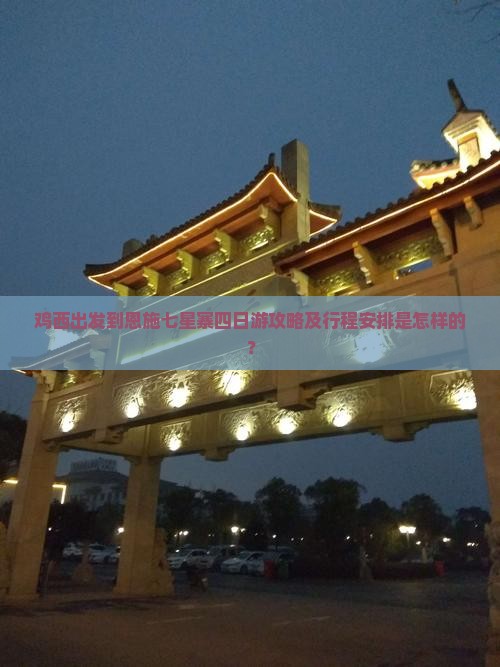 鸡西出发到恩施七星寨四日游攻略及行程安排是怎样的？