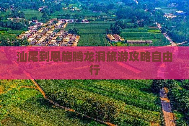 汕尾到恩施腾龙洞旅游攻略自由行