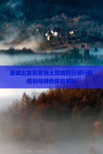 塔城出发到恩施土司城四日游行程规划与特色体验解析