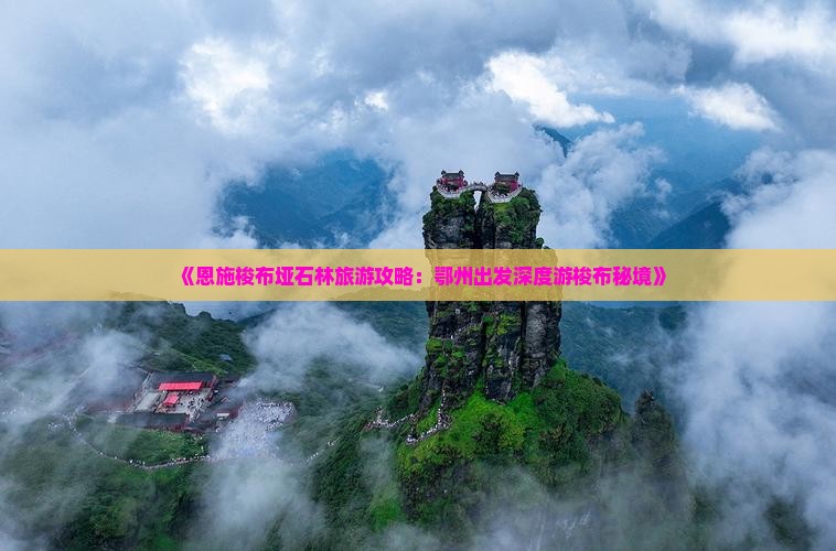 《恩施梭布垭石林旅游攻略：鄂州出发深度游梭布秘境》