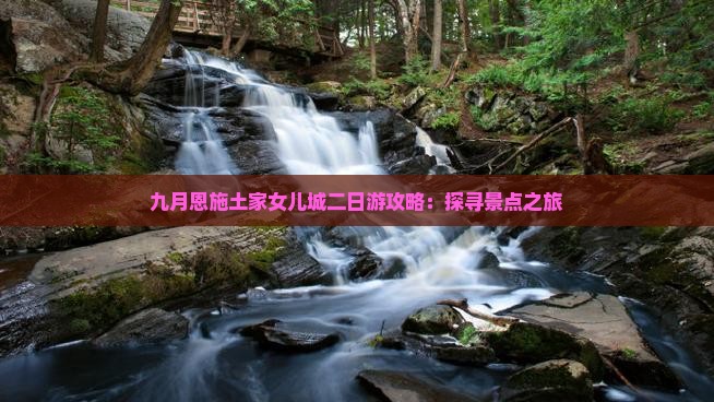 九月恩施土家女儿城二日游攻略：探寻景点之旅