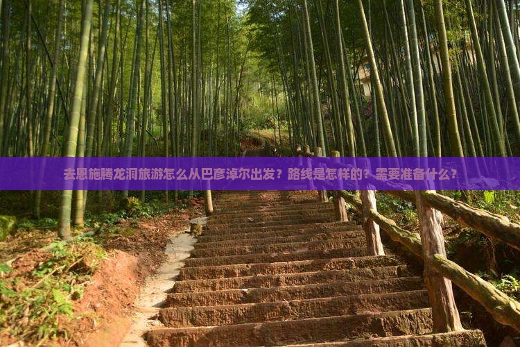 去恩施腾龙洞旅游怎么从巴彦淖尔出发？路线是怎样的？需要准备什么？