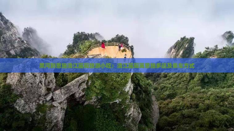 黑河到恩施清江画廊旅游小吃:清江画廊离恩施多远及乘车方式 黑河到恩施清江画廊旅游小吃:清江画廊离恩施多远及乘车方式