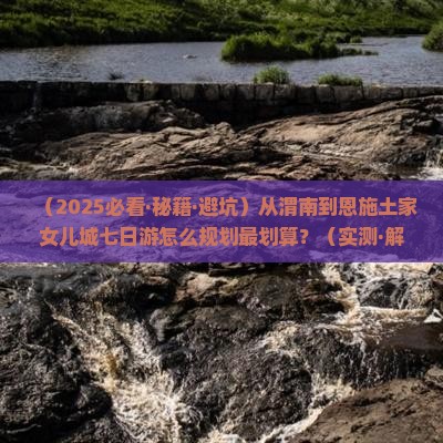 渭南到恩施土家女儿城七日游