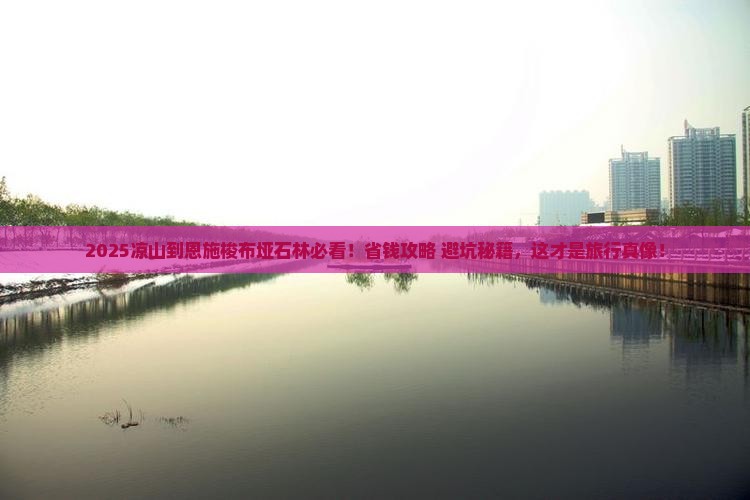 凉山到恩施梭布垭石林必去地
