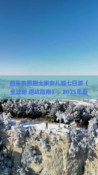 包头去恩施土家女儿城七日游