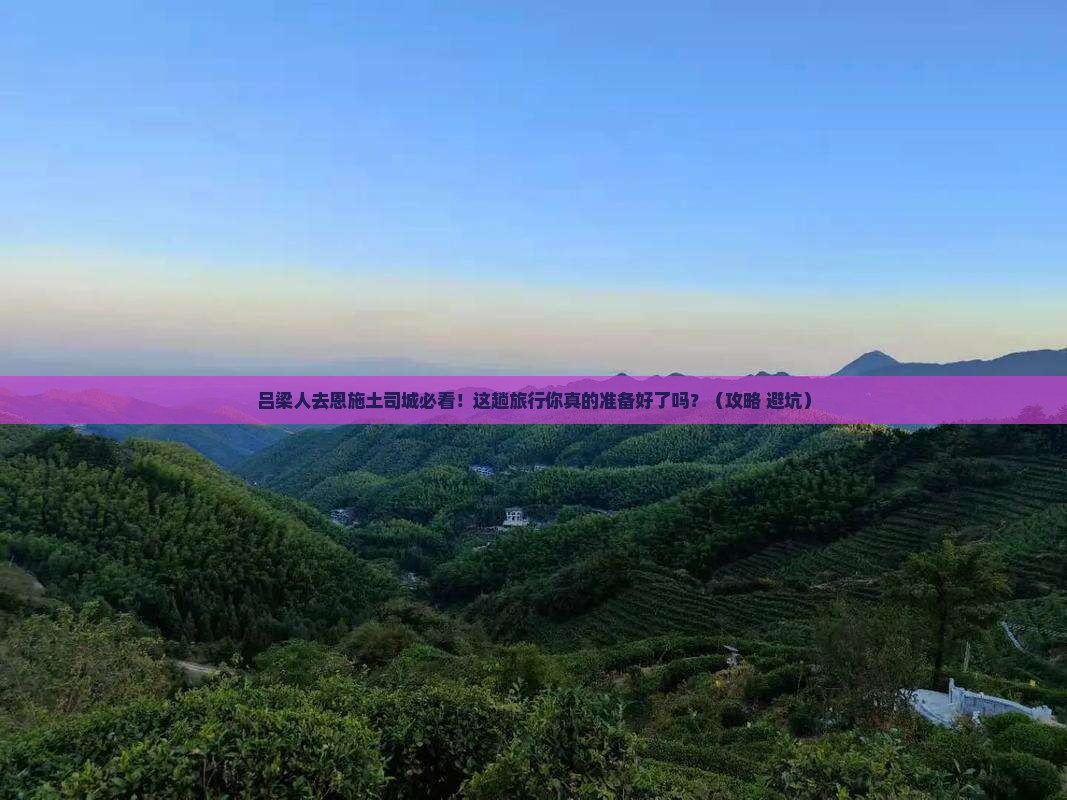 吕梁去恩施土司城旅行社 吕梁去恩施土司城旅行社