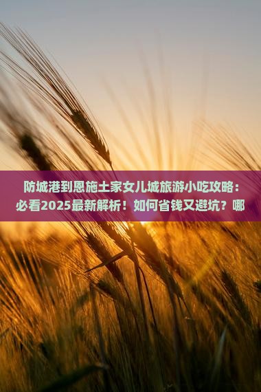 防城港到恩施土家女儿城旅游小吃 防城港到恩施土家女儿城旅游小吃
