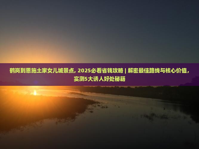 鹤岗到恩施土家女儿城景点